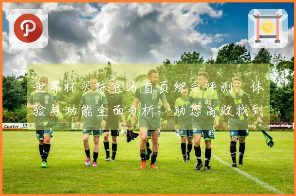 世界杯买球官方首页综合评测：体验与功能全面分析，助您高效找到心仪平台