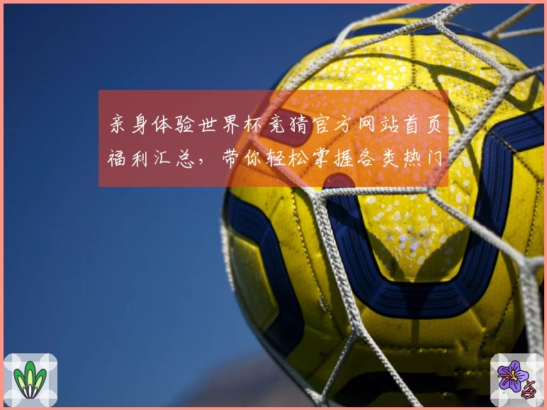 亲身体验世界杯竞猜官方网站首页福利汇总，带你轻松掌握各类热门信息与便捷入口