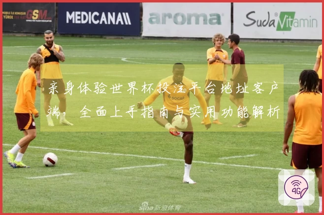 亲身体验世界杯投注平台地址客户端,全面上手指南与实用功能解析