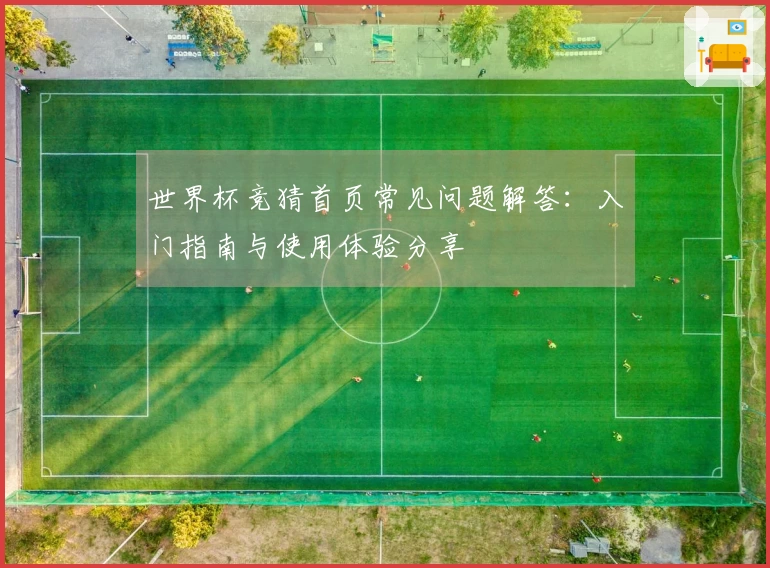 世界杯竞猜首页常见问题解答：入门指南与使用体验分享