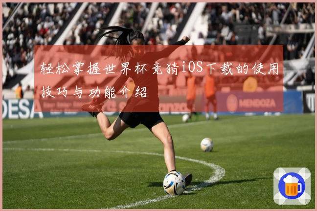 轻松掌握世界杯竞猜iOS下载的使用技巧与功能介绍