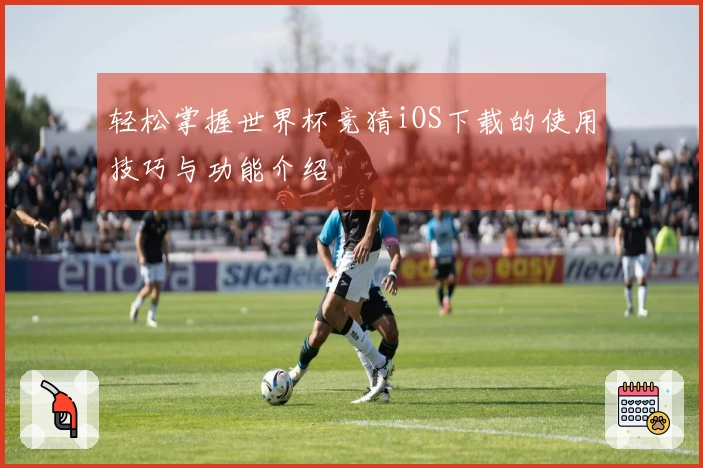 轻松掌握世界杯竞猜iOS下载的使用技巧与功能介绍