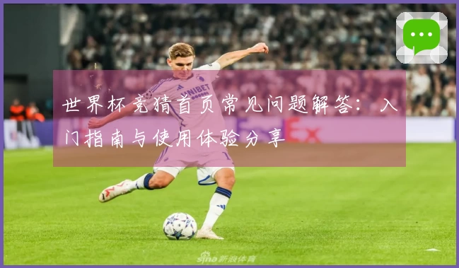 世界杯竞猜首页常见问题解答：入门指南与使用体验分享