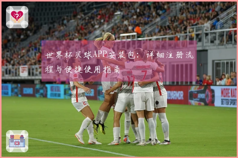 世界杯买球APP安装包：详细注册流程与便捷使用指南