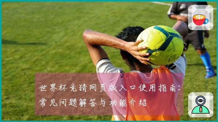 世界杯竞猜网页版入口使用指南：常见问题解答与功能介绍
