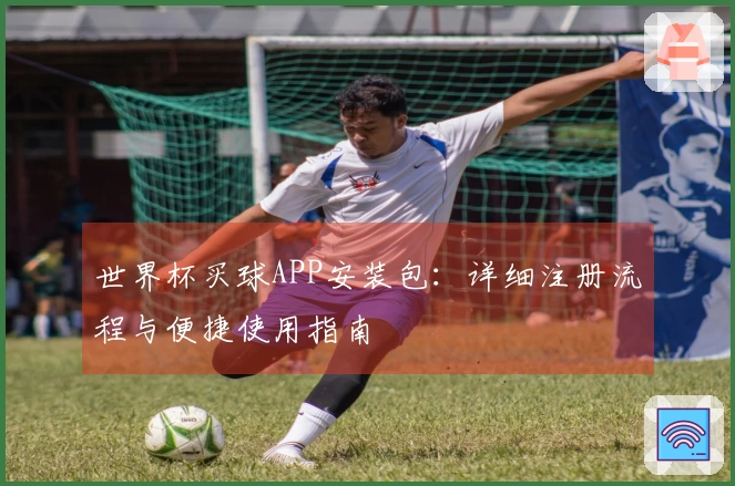 世界杯买球APP安装包：详细注册流程与便捷使用指南